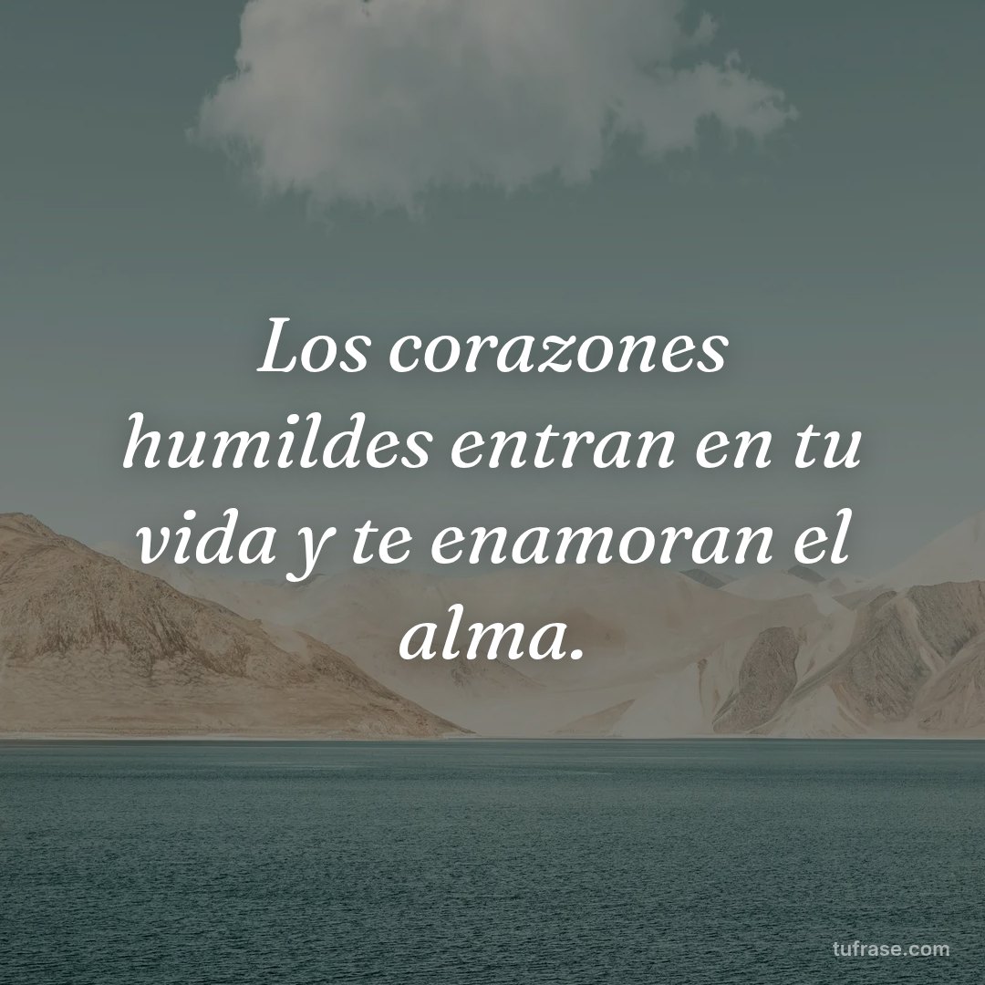 Los corazones humildes entran en tu vida y te enamoran el alma.
