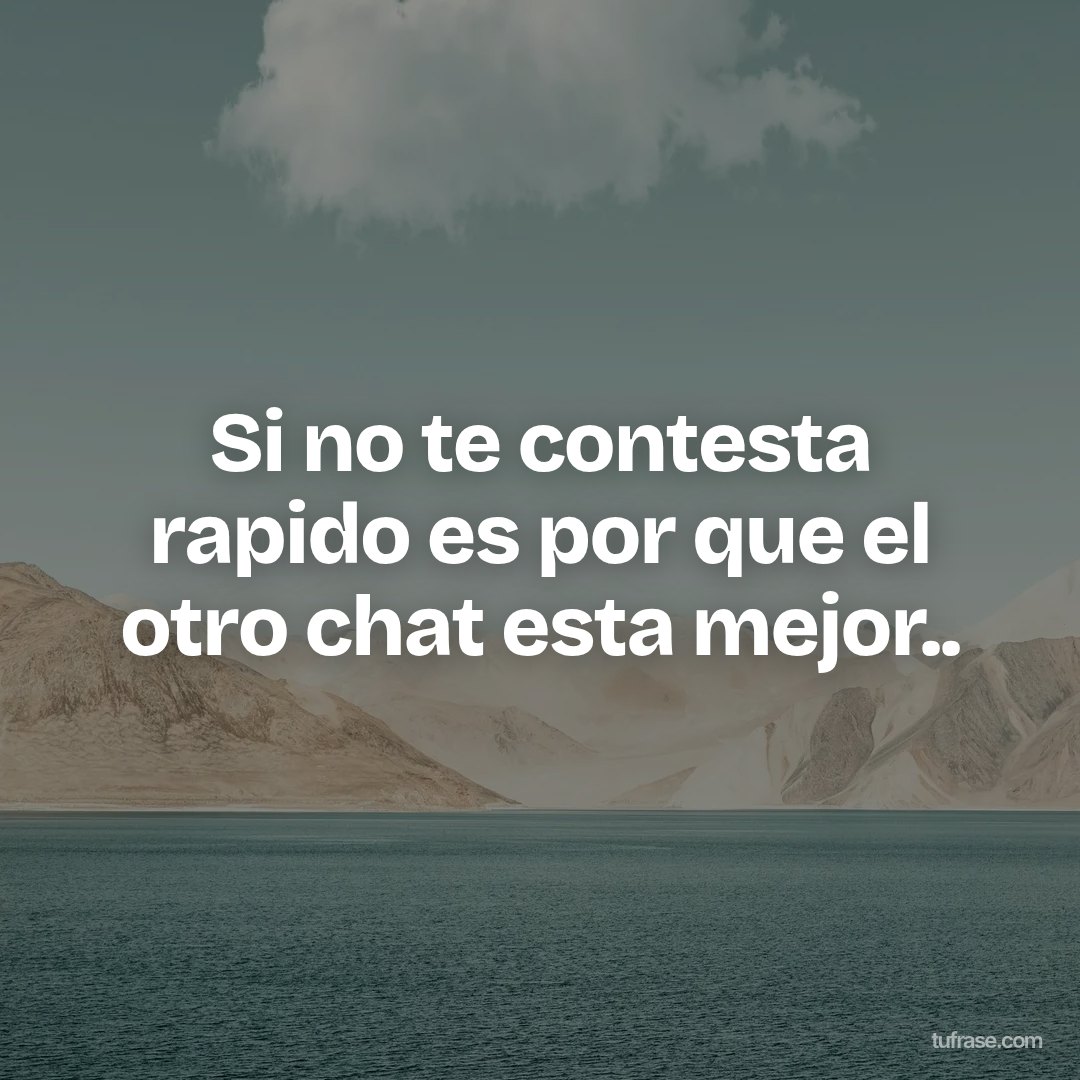 Si no te contesta rapido es por que el otro chat esta mejor..
