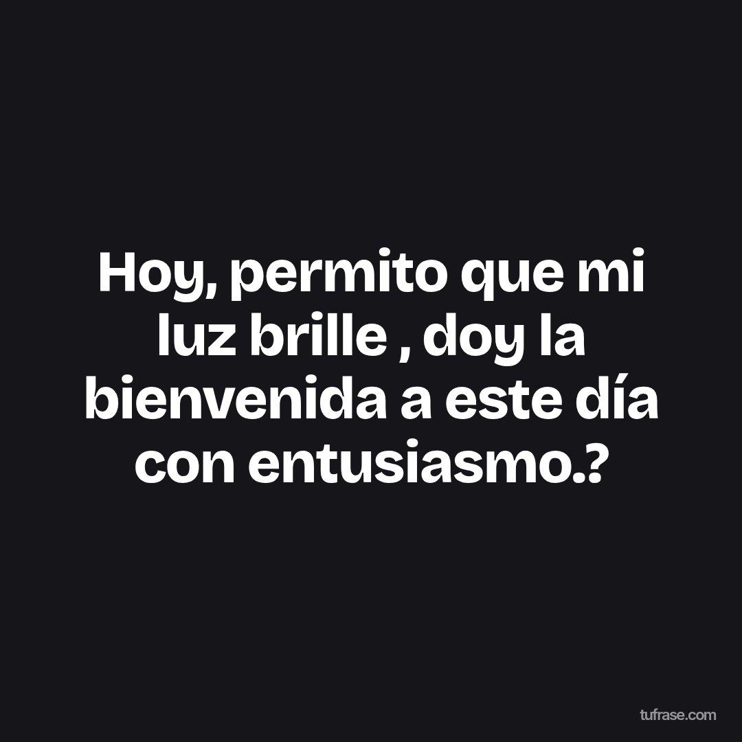 Hoy, permito que mi luz brille , doy la bienvenida a este día con entusiasmo.?