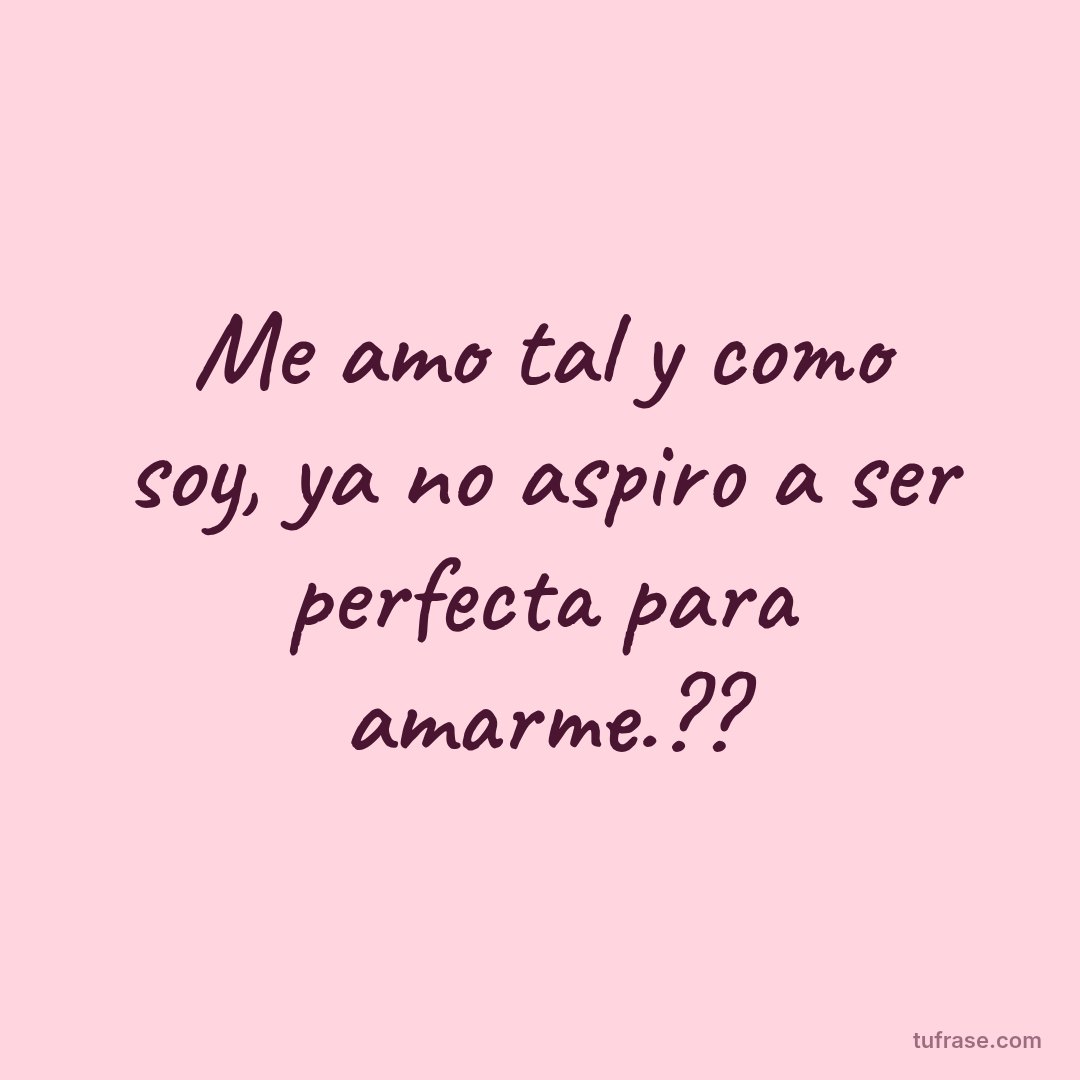 Me amo tal y como soy, ya no aspiro a ser perfecta para amarme.??
