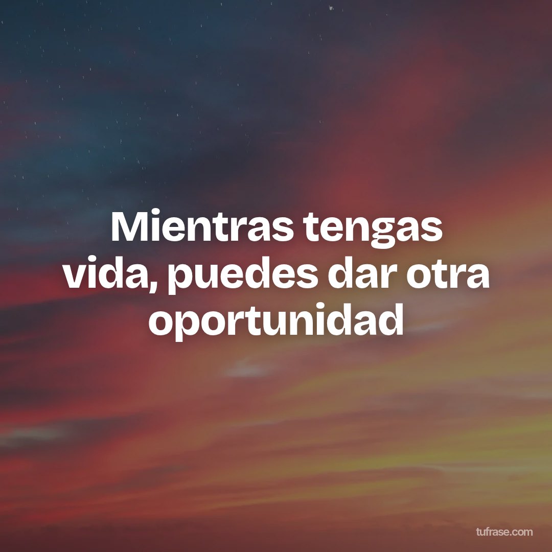 Mientras tengas vida, puedes dar otra oportunidad