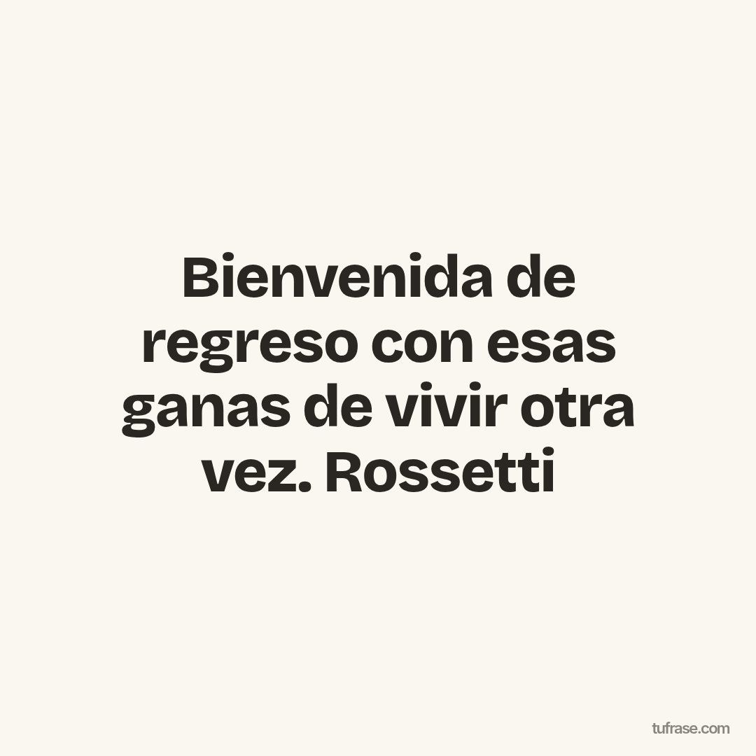 Bienvenida de regreso con esas ganas de vivir otra vez. Rossetti