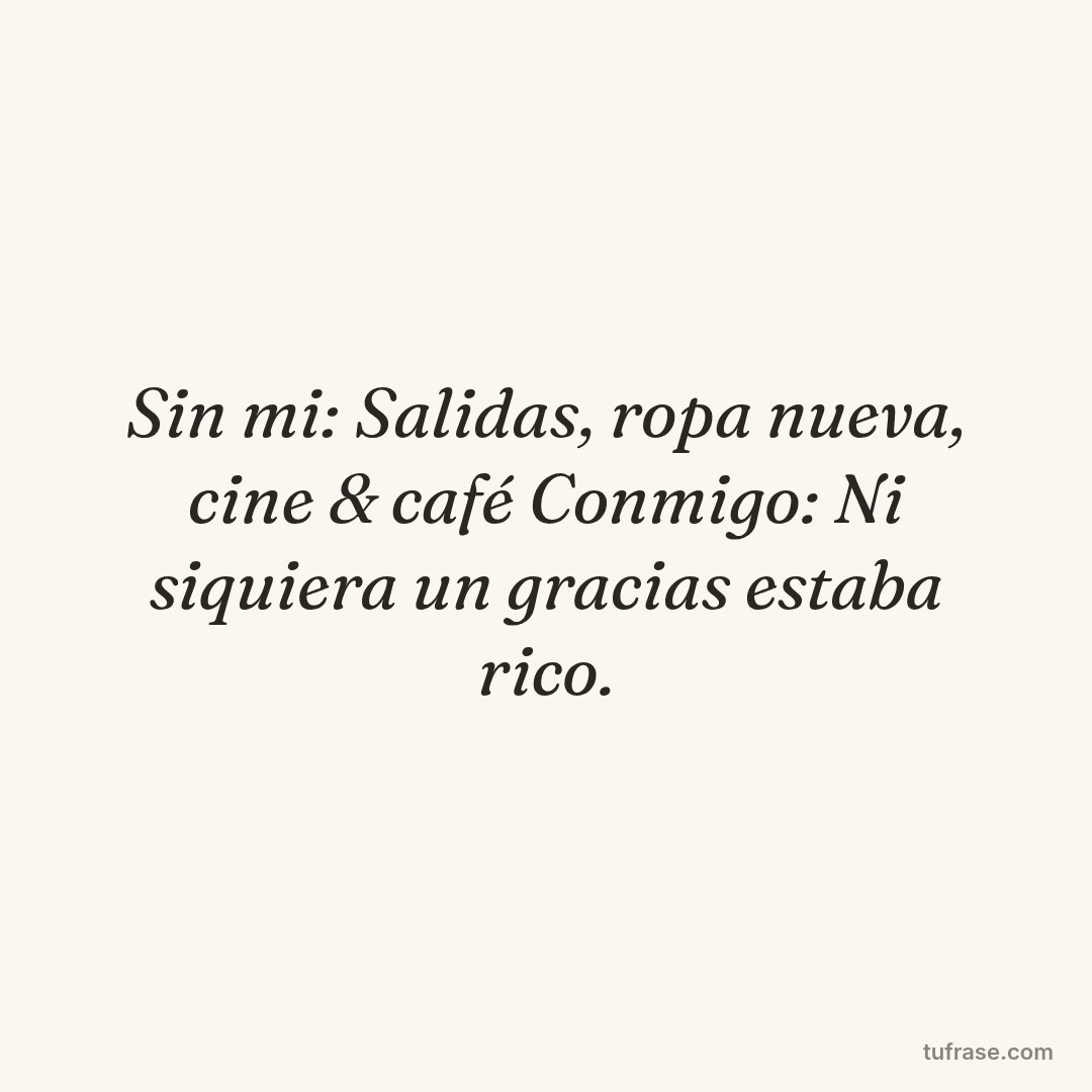 Sin mi: Salidas, ropa nueva, cine & café Conmigo: Ni siquiera un gracias estaba rico.