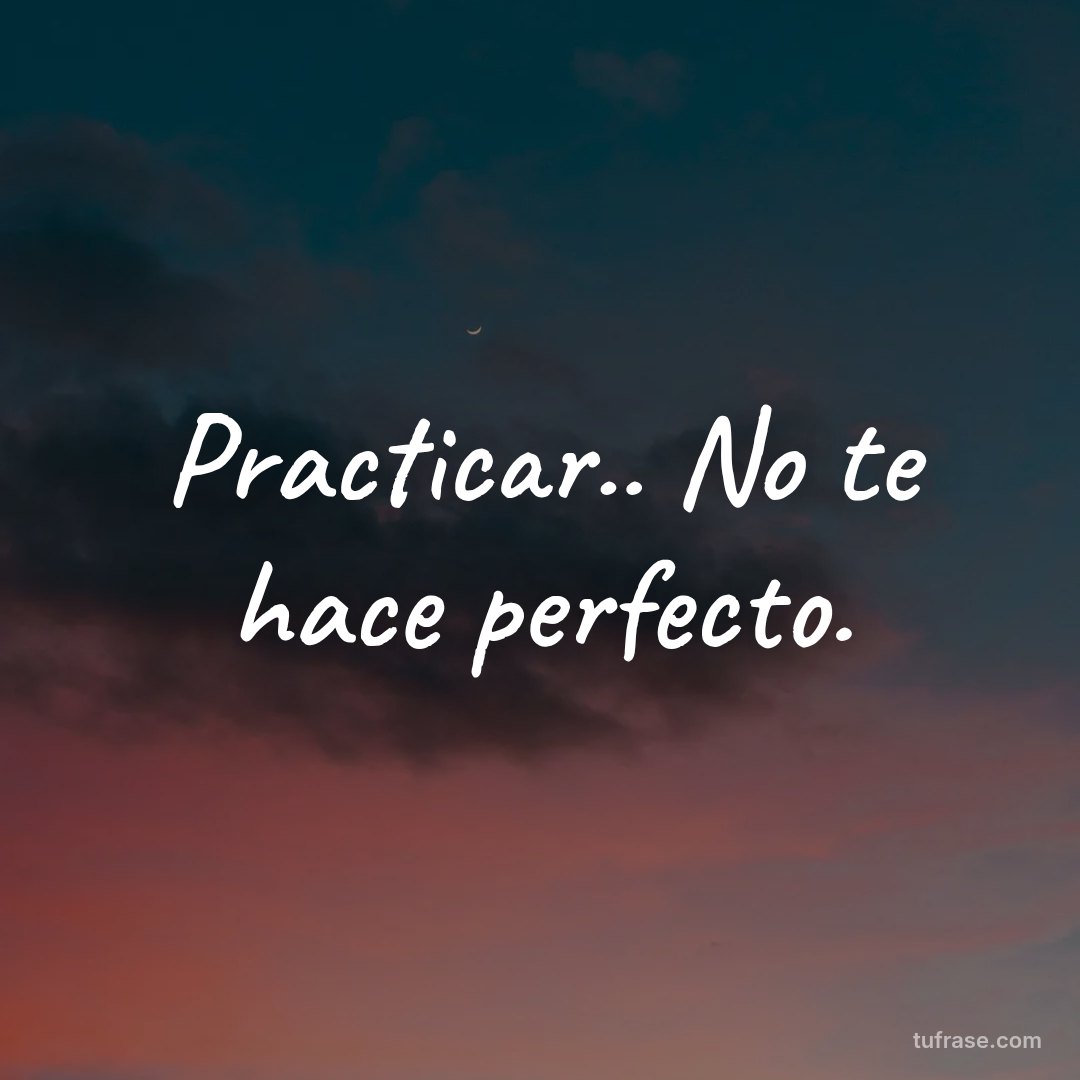 Practicar.. No te hace perfecto.