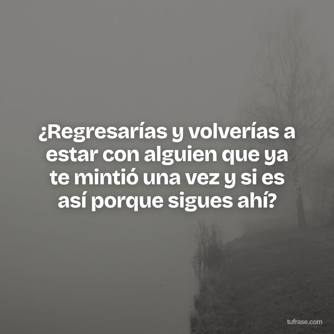 ¿Regresarías y volverías a estar con alguien que ya te mintió una vez y si es así porque sigues ahí?