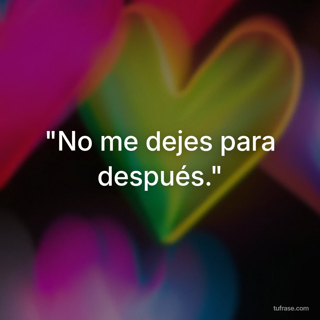 "No me dejes para después."