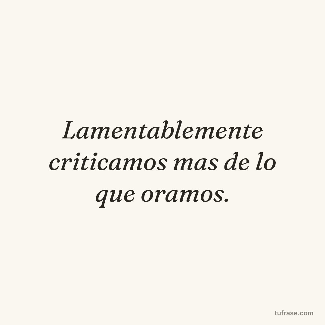 Lamentablemente criticamos mas de lo que oramos.