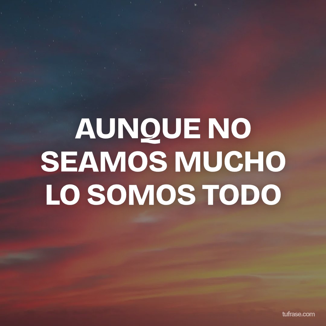 AUNQUE NO SEAMOS MUCHO LO SOMOS TODO