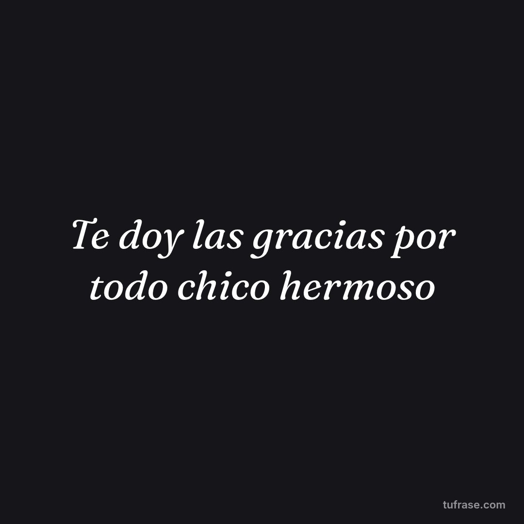 Te doy las gracias por todo chico hermoso