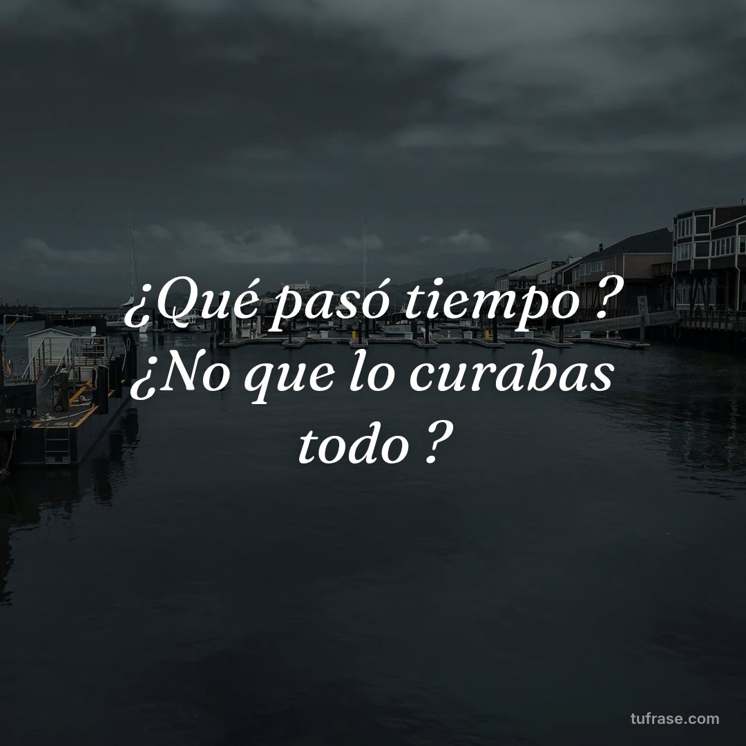 ¿Qué pasó tiempo ? ¿No que lo curabas todo ?