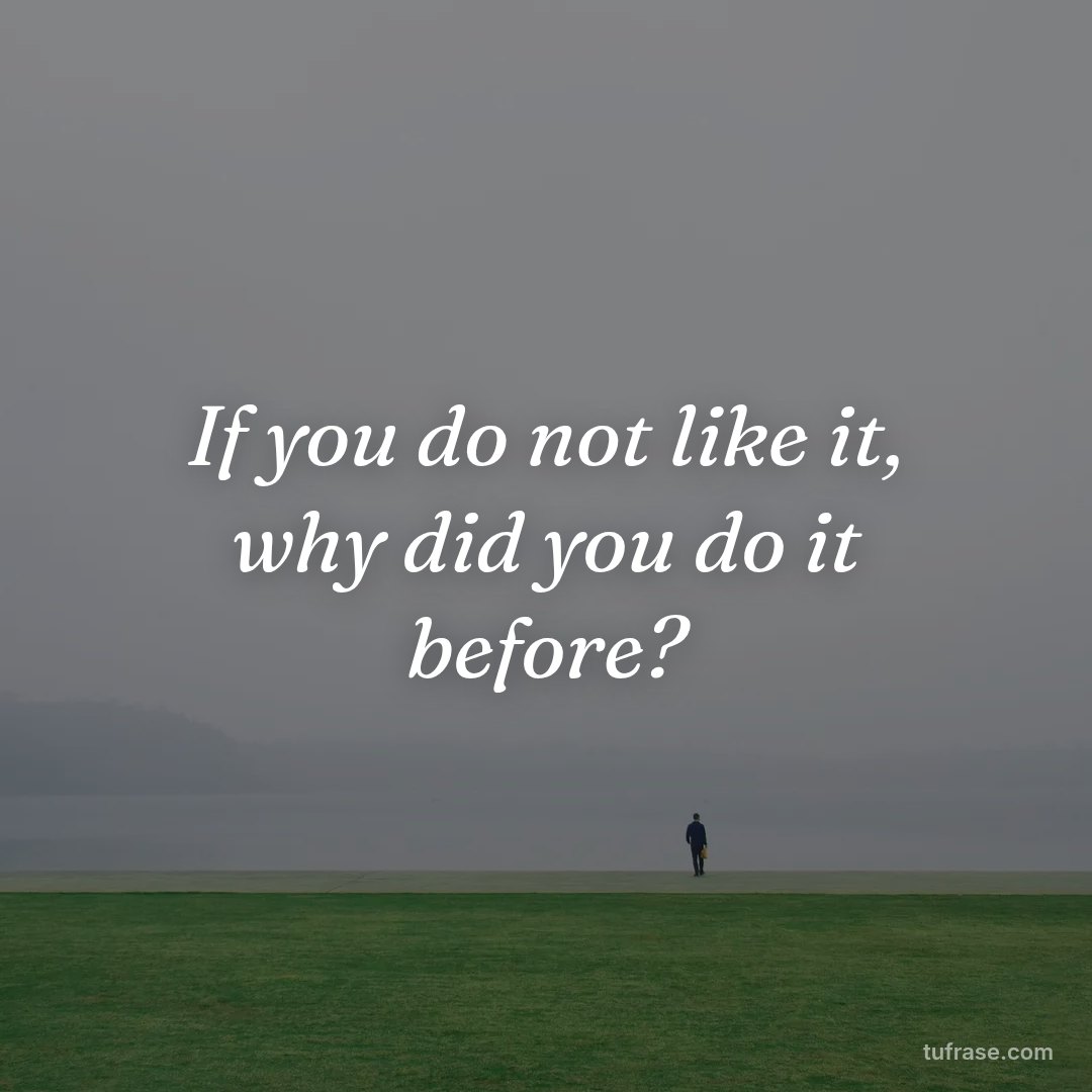 If you do not like it, why did you do it before?