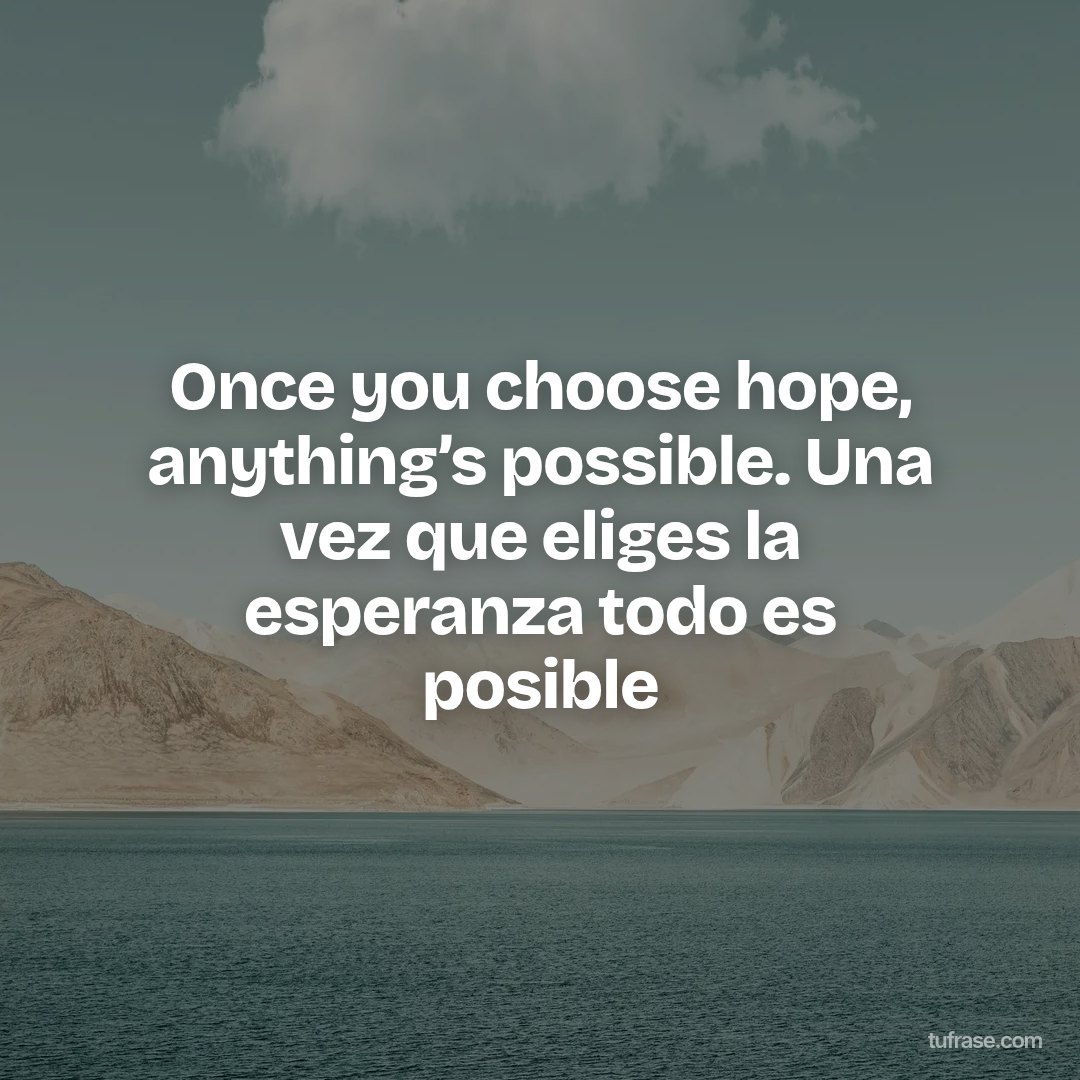 Once you choose hope, anything’s possible. Una vez que eliges la esperanza todo es posible