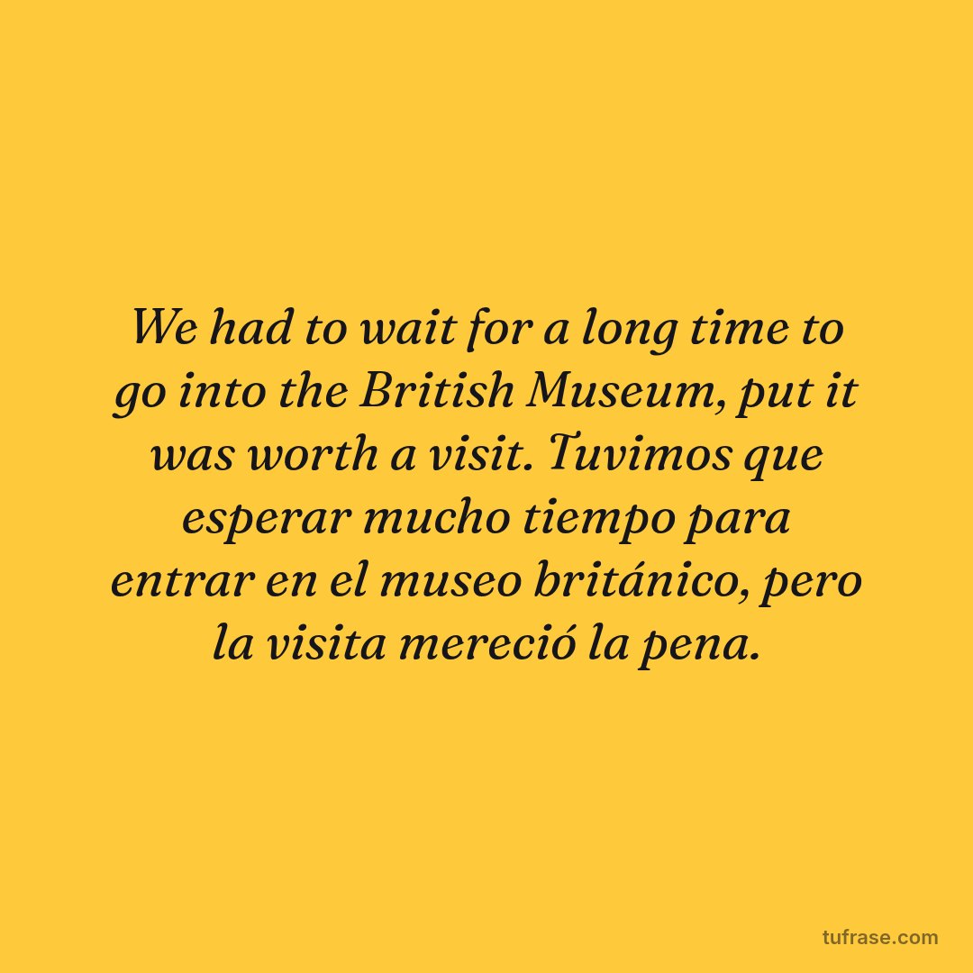 We had to wait for a long time to go into the British Museum, put it was worth a visit. Tuvimos que esperar mucho tiempo para entrar en el museo británico, pero la visita mereció la pena.