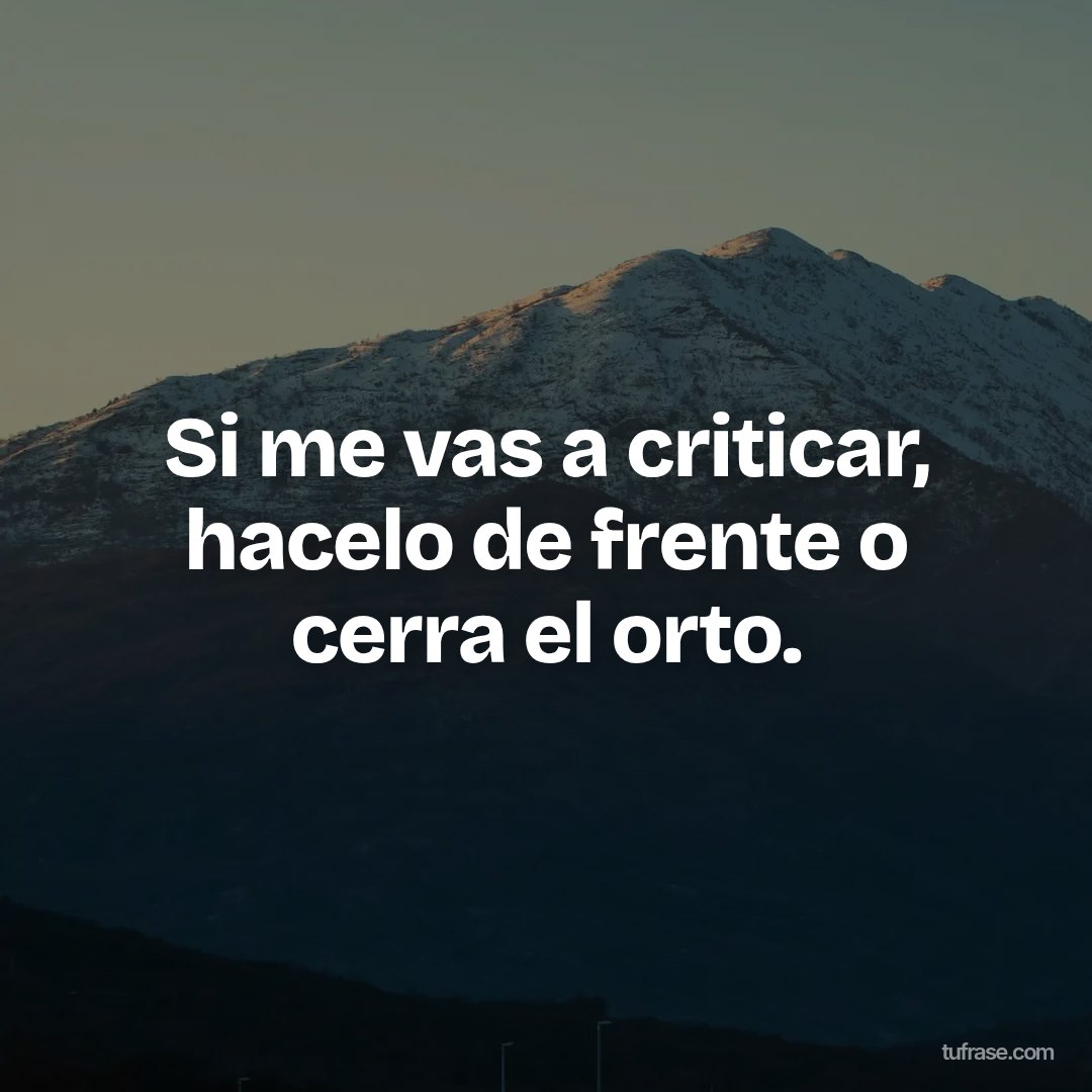 Si me vas a criticar, hacelo de frente o cerra el orto.
