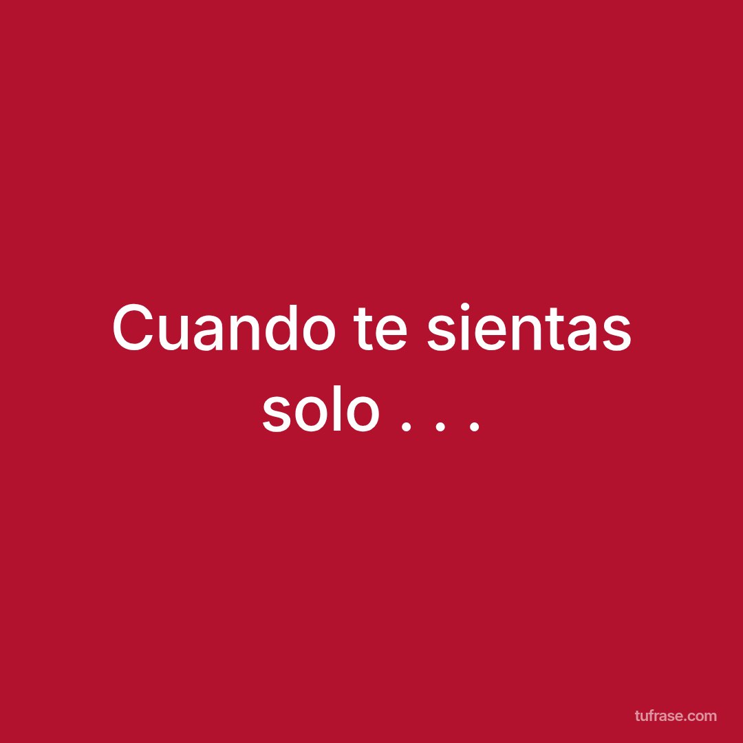 Cuando te sientas solo . . .