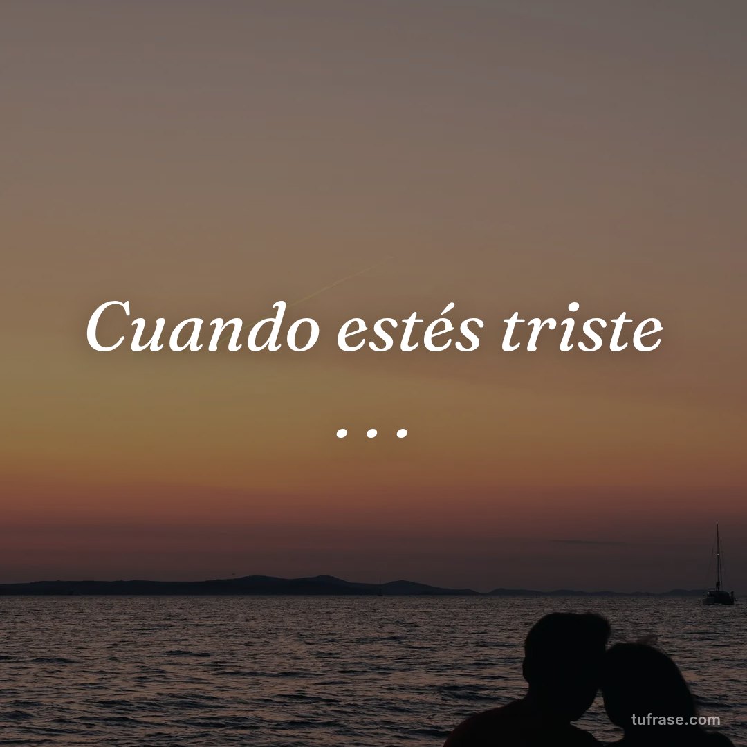 Cuando estés triste . . .