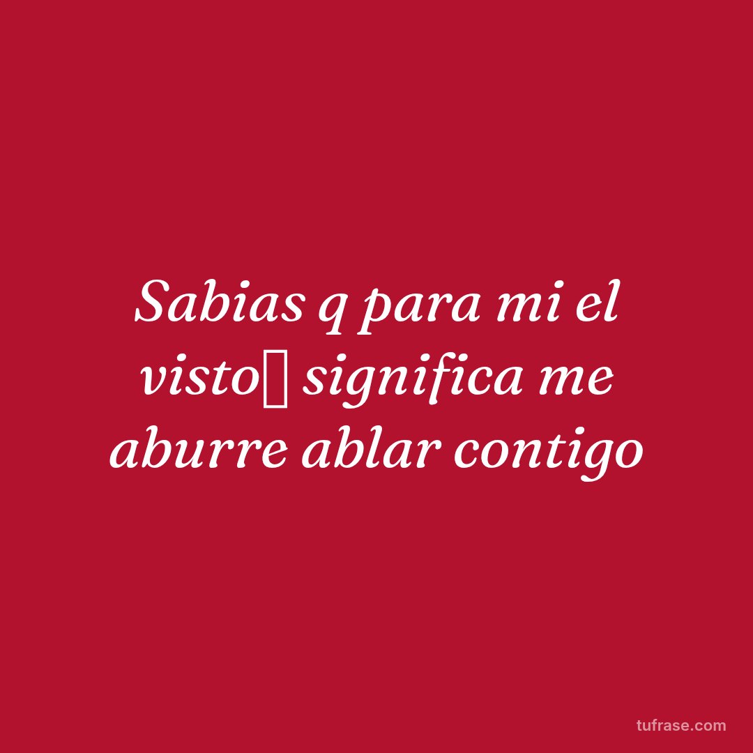 Sabias q para mi el visto✅ significa me aburre ablar contigo
