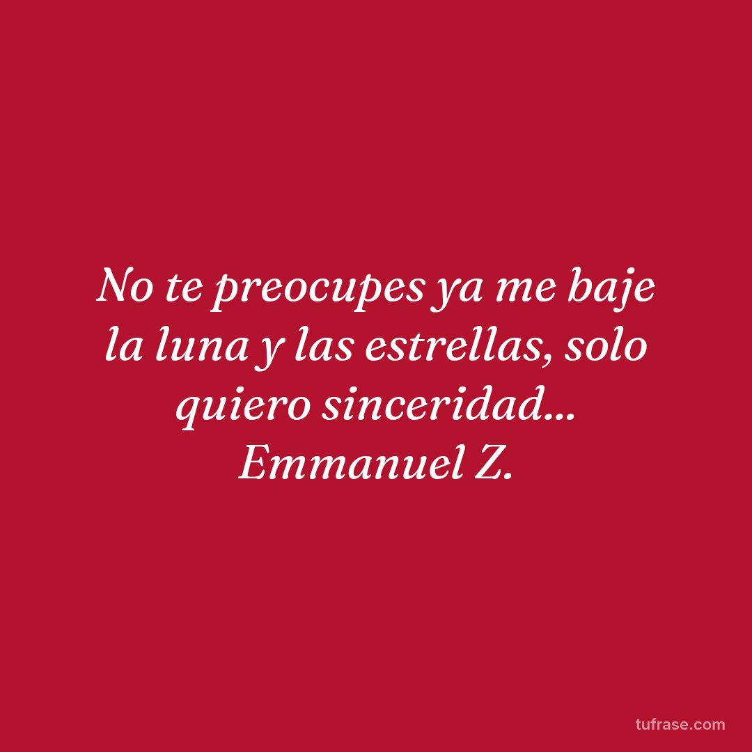 No te preocupes ya me baje la luna y las estrellas, solo quiero sinceridad... Emmanuel Z.
