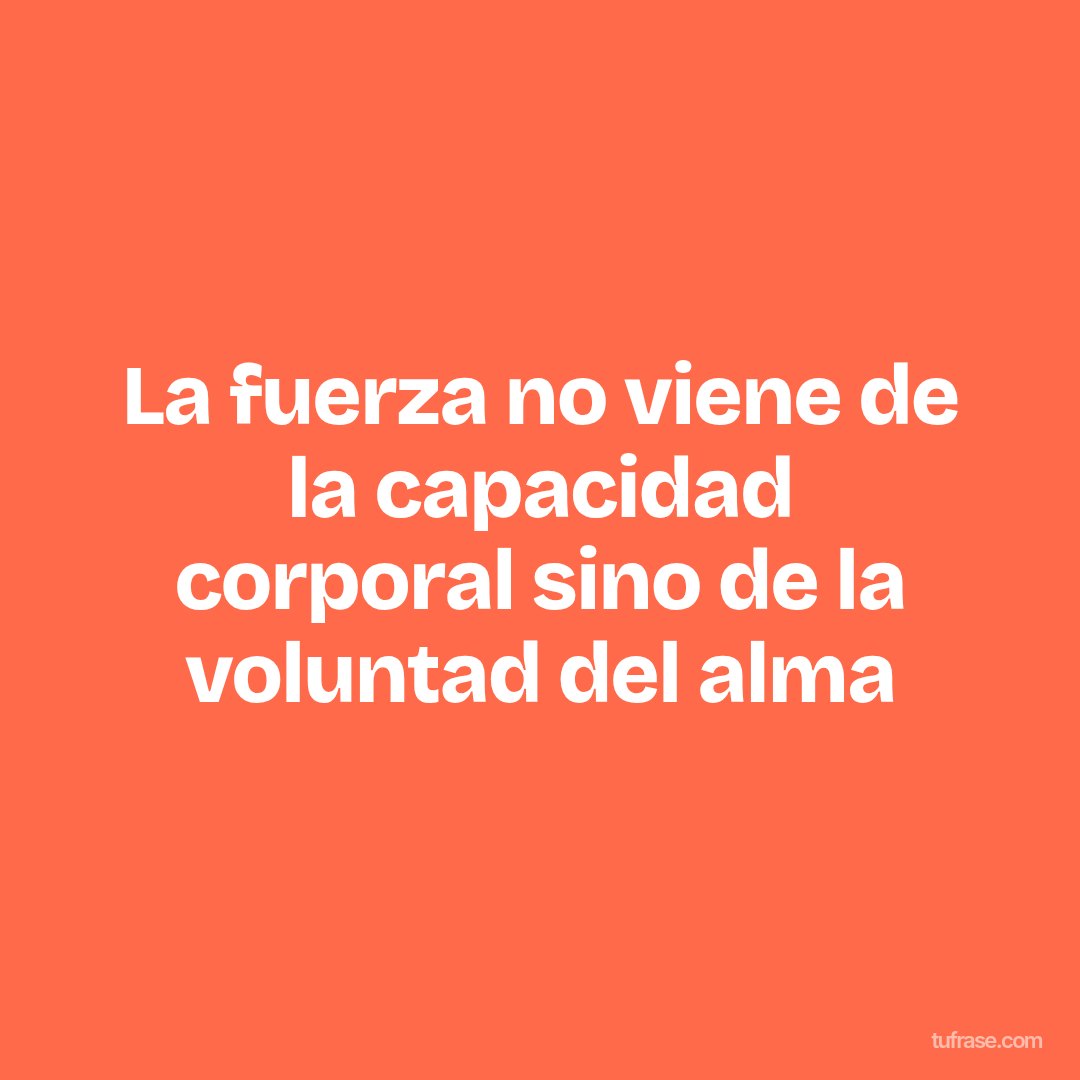 La fuerza no viene de la capacidad corporal sino de la voluntad del alma