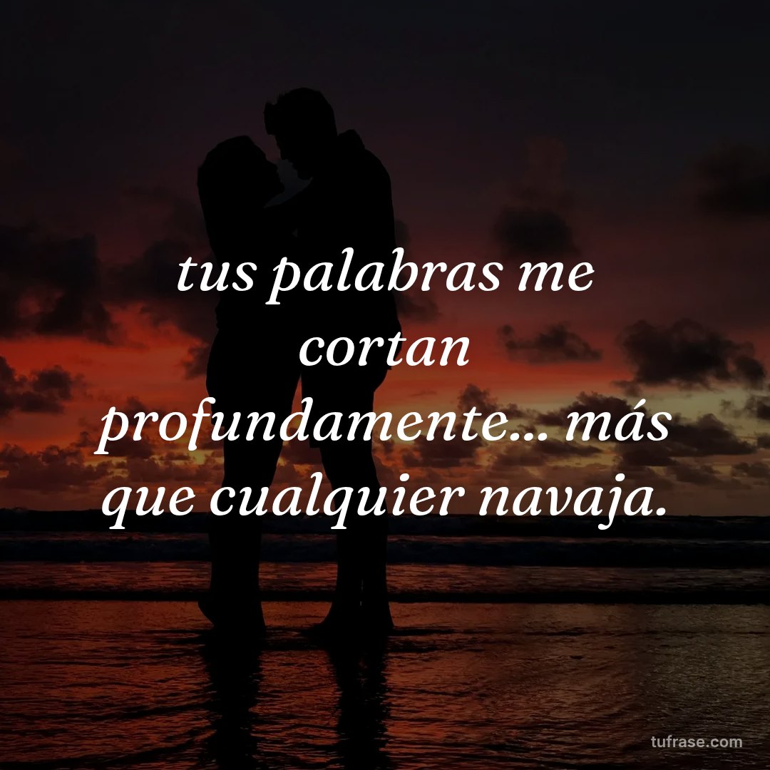 tus palabras me cortan profundamente... más que cualquier navaja.