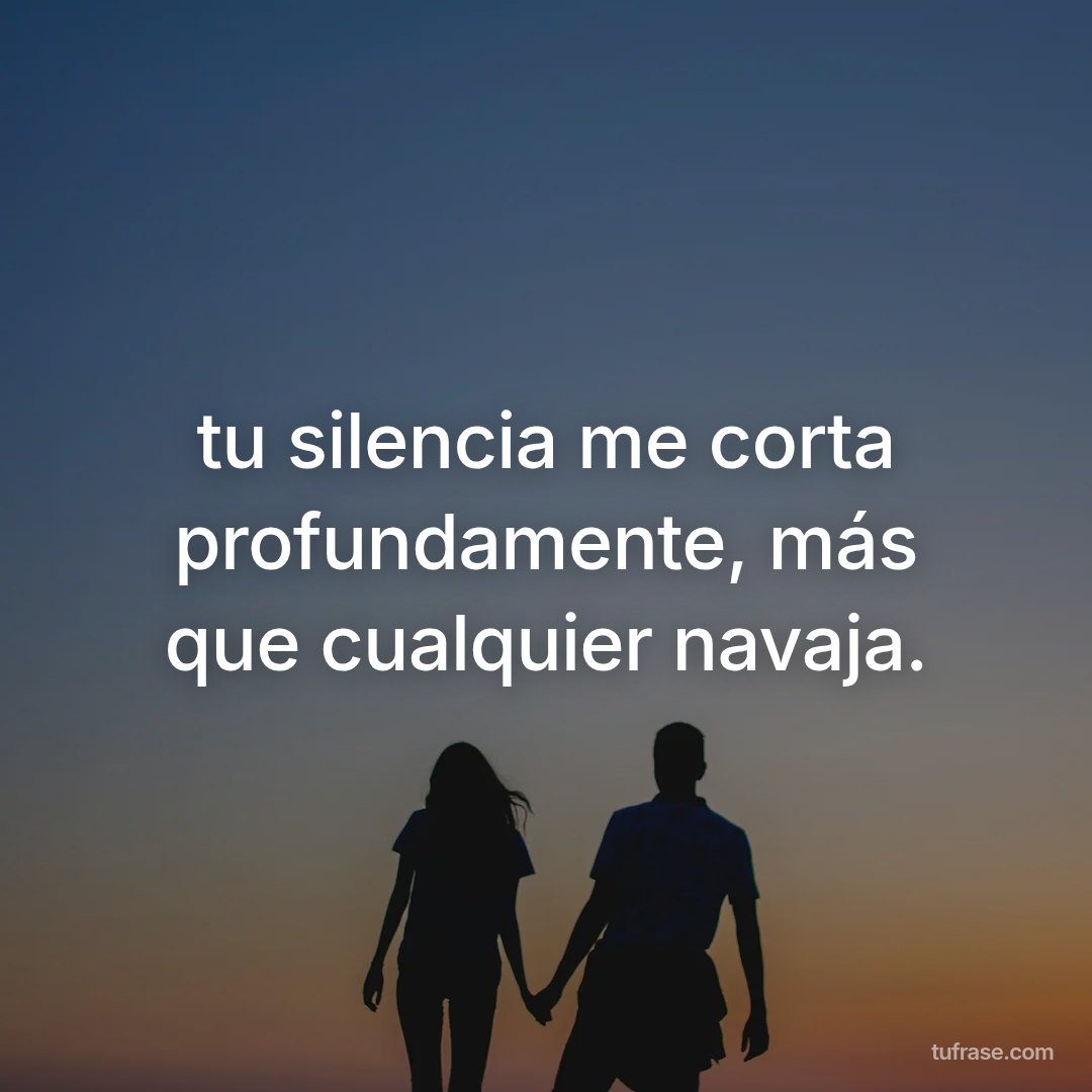 tu silencia me corta profundamente, más que cualquier navaja.