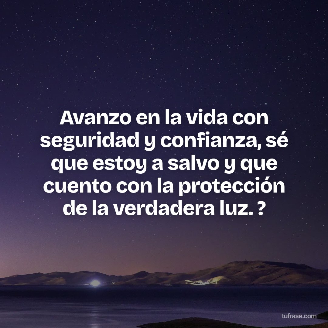 Avanzo en la vida con seguridad y confianza, sé que estoy a salvo y que cuento con la protección de la verdadera luz. ?