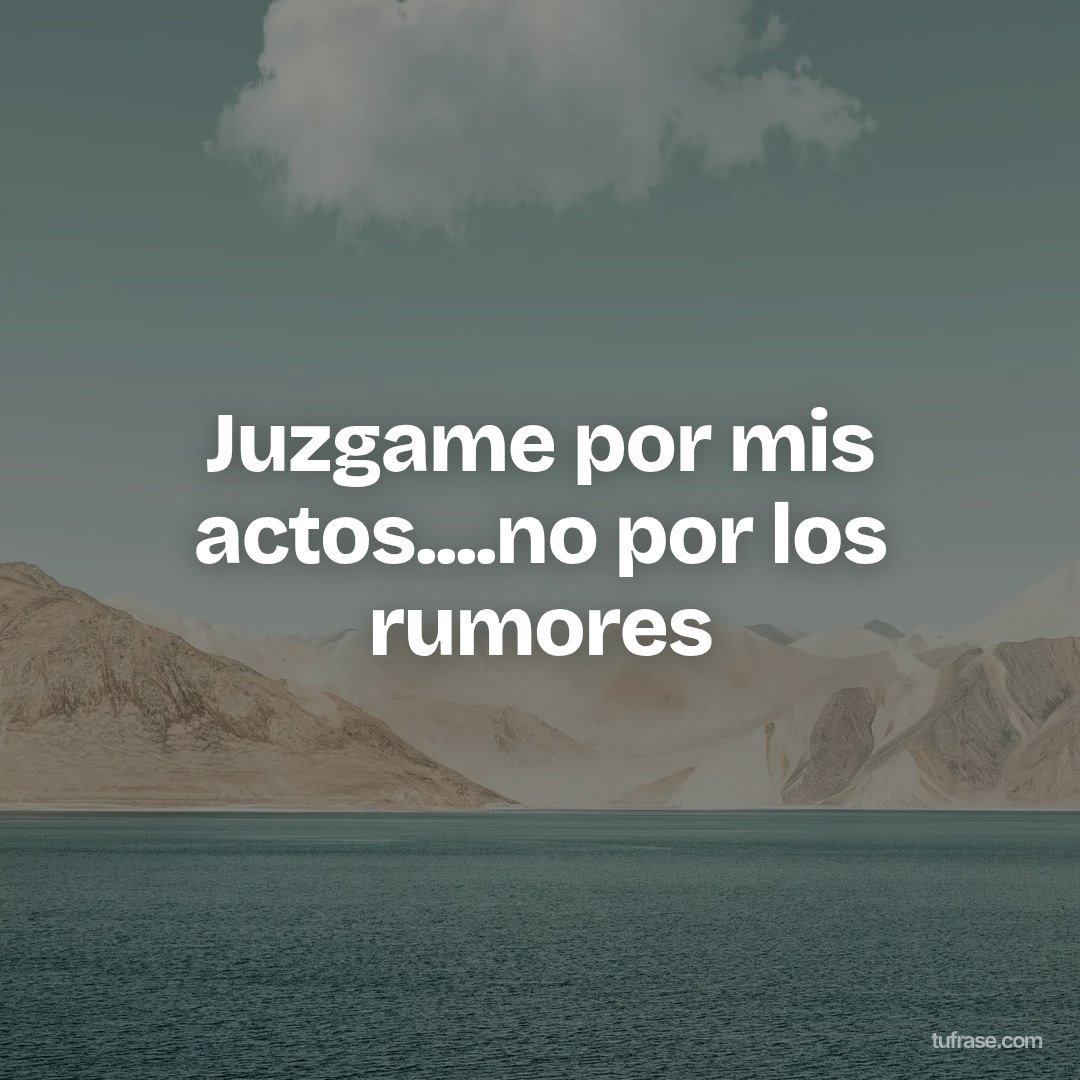 Juzgame por mis actos....no por los rumores