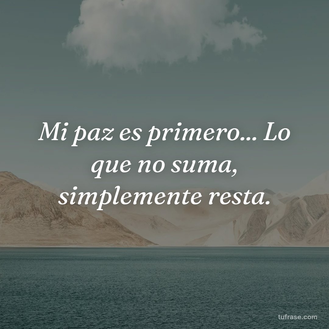 Mi paz es primero... Lo que no suma, simplemente resta.