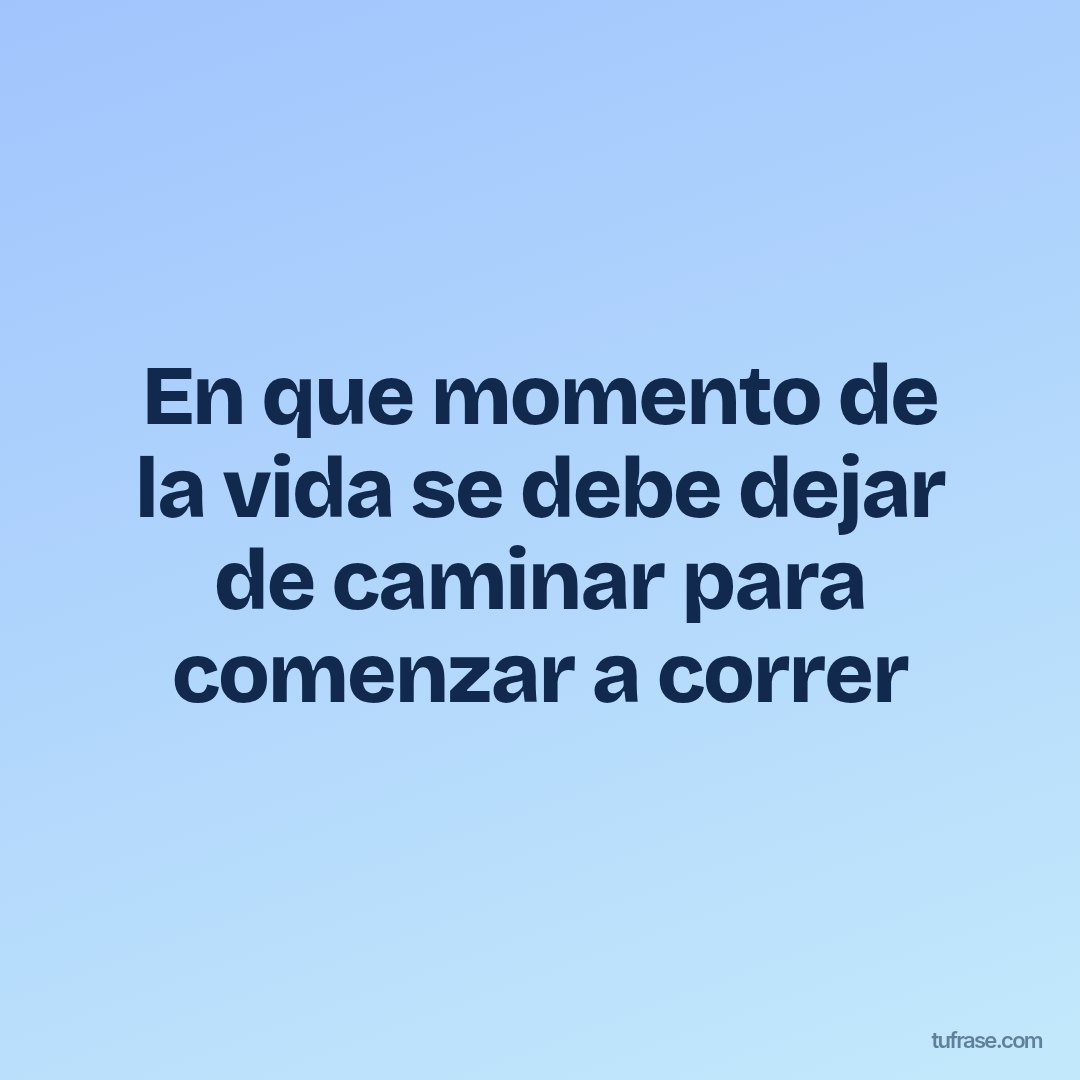En que momento de la vida se debe dejar de caminar para comenzar a correr