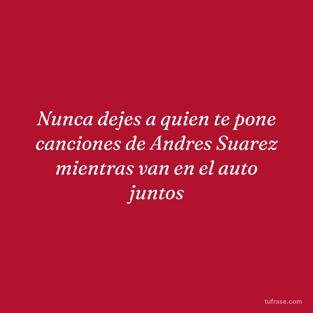 Nunca dejes a quien te pone canciones de Andres Suarez mientras van en el auto juntos