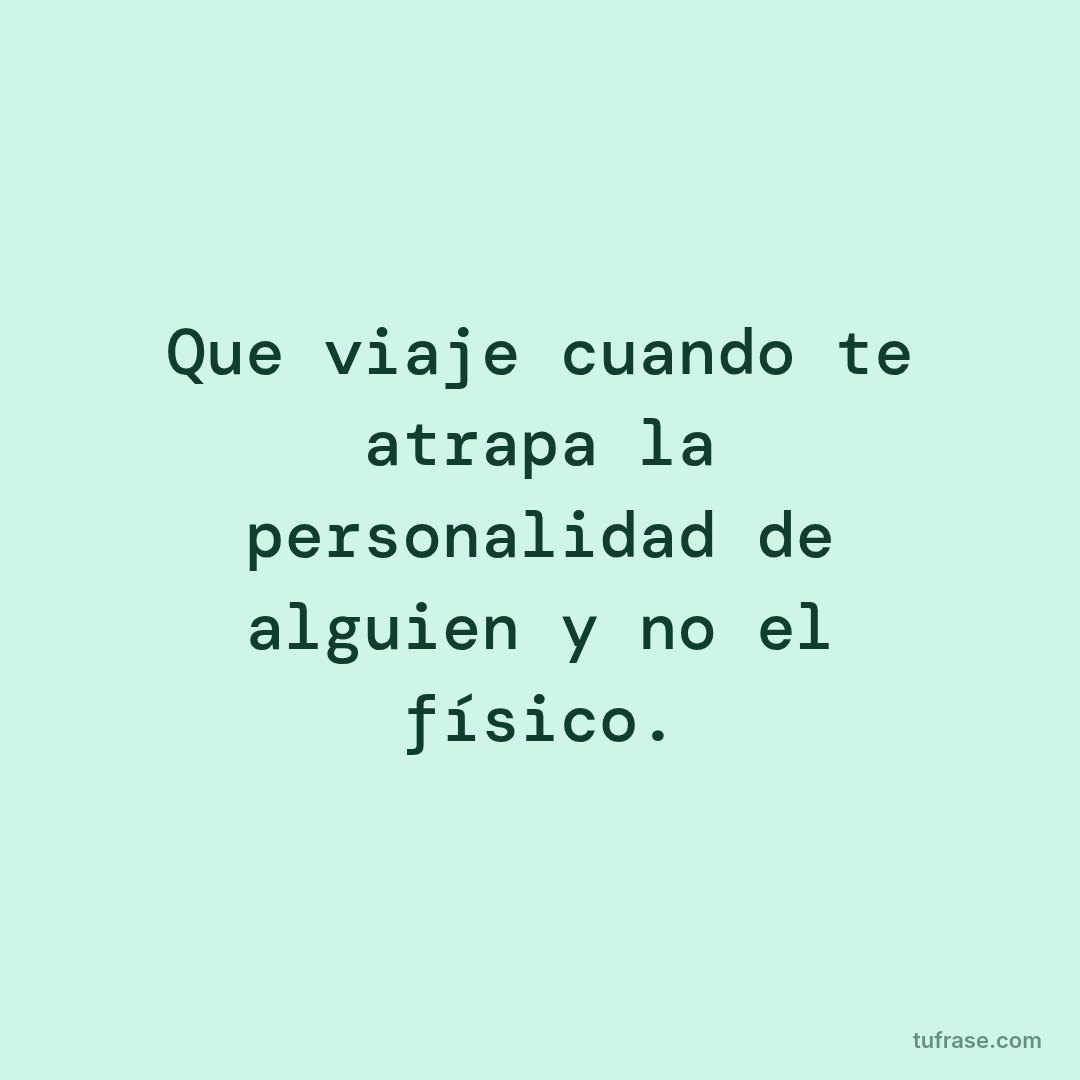 Que viaje cuando te atrapa la personalidad de alguien y no el físico.