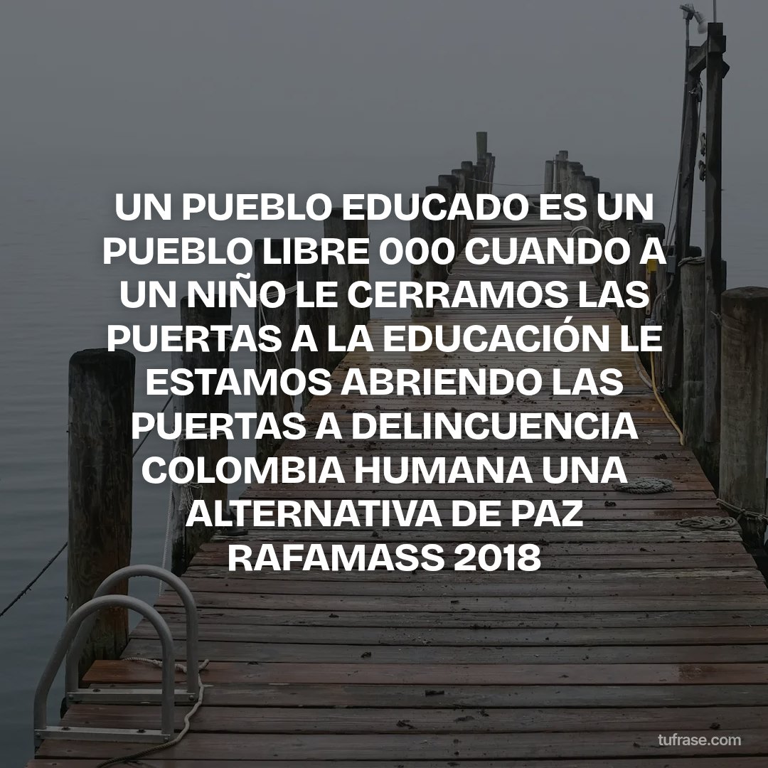 UN PUEBLO EDUCADO ES UN PUEBLO LIBRE 000 CUANDO A UN NIÑO LE CERRAMOS LAS PUERTAS A LA EDUCACIÓN LE ESTAMOS ABRIENDO LAS PUERTAS A DELINCUENCIA COLOMBIA HUMANA UNA ALTERNATIVA DE PAZ RAFAMASS 2018