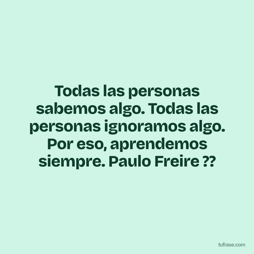 Todas las personas sabemos algo. Todas las personas ignoramos algo. Por eso, aprendemos siempre. Paulo Freire ??