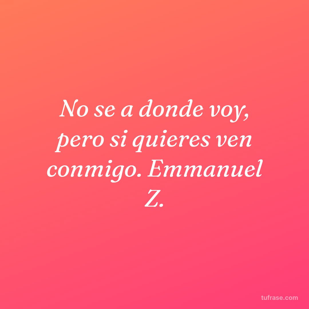 No se a donde voy, pero si quieres ven conmigo. Emmanuel Z.