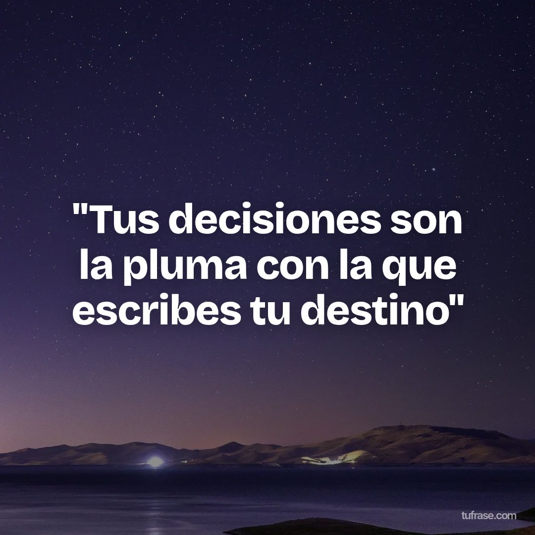 "Tus decisiones son la pluma con la que escribes tu destino"
