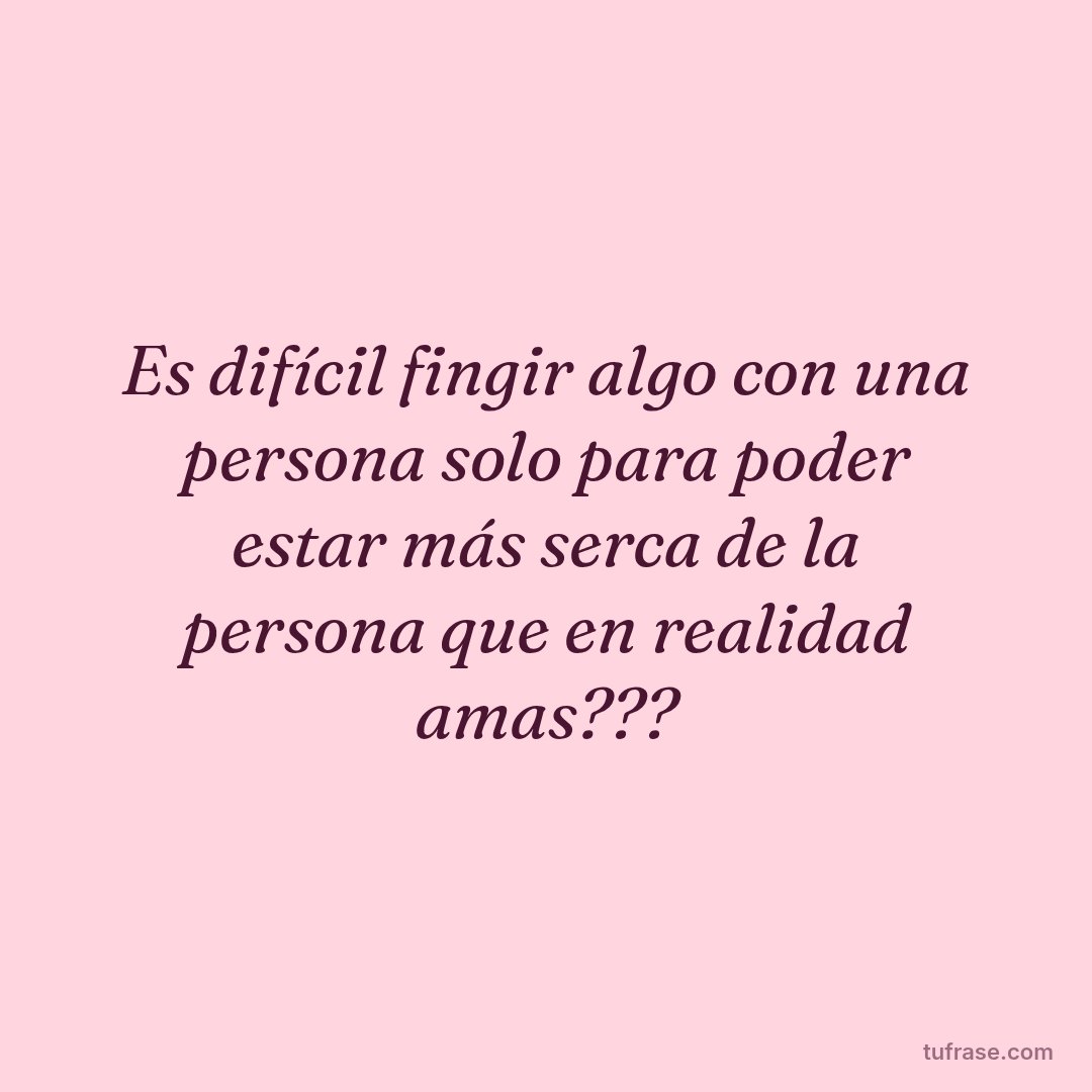 Es difícil fingir algo con una persona solo para poder estar más serca de la persona que en realidad amas???