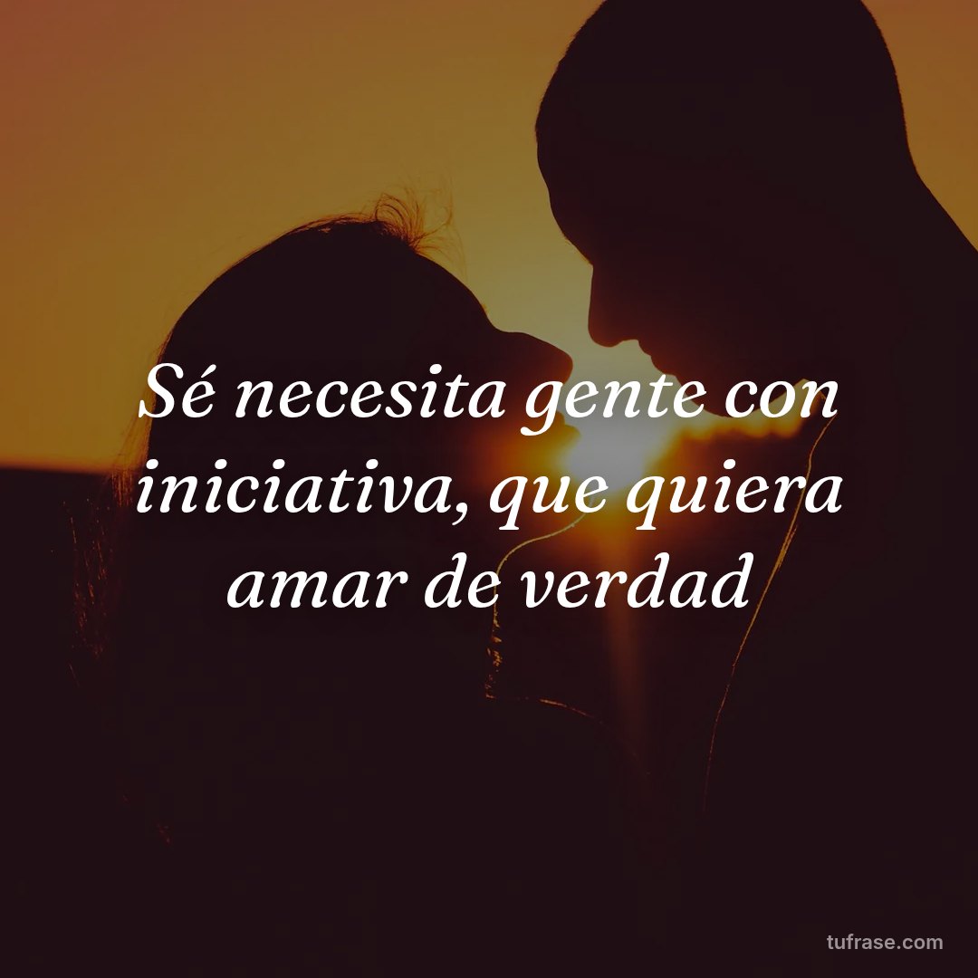 Sé necesita gente con iniciativa, que quiera amar de verdad