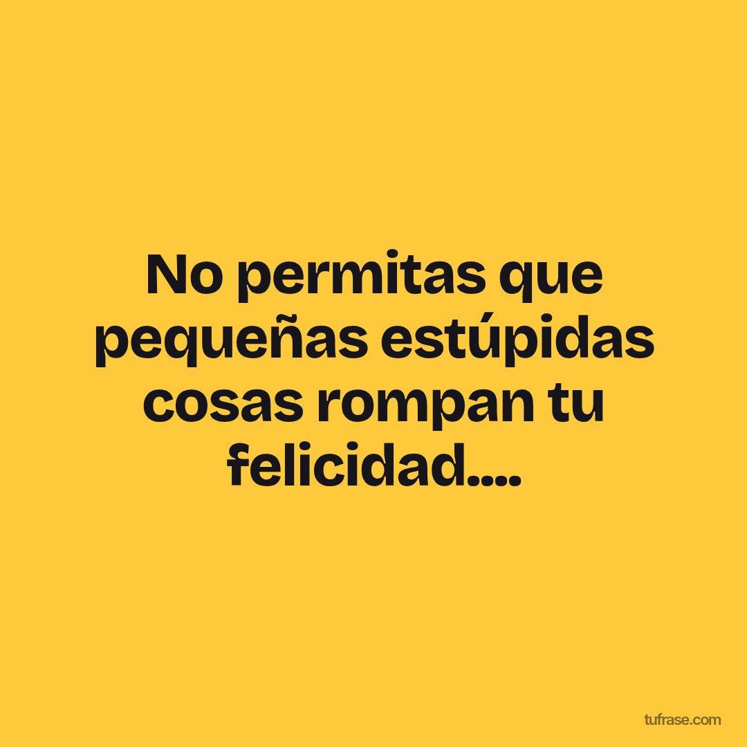 No permitas que pequeñas estúpidas cosas rompan tu felicidad....
