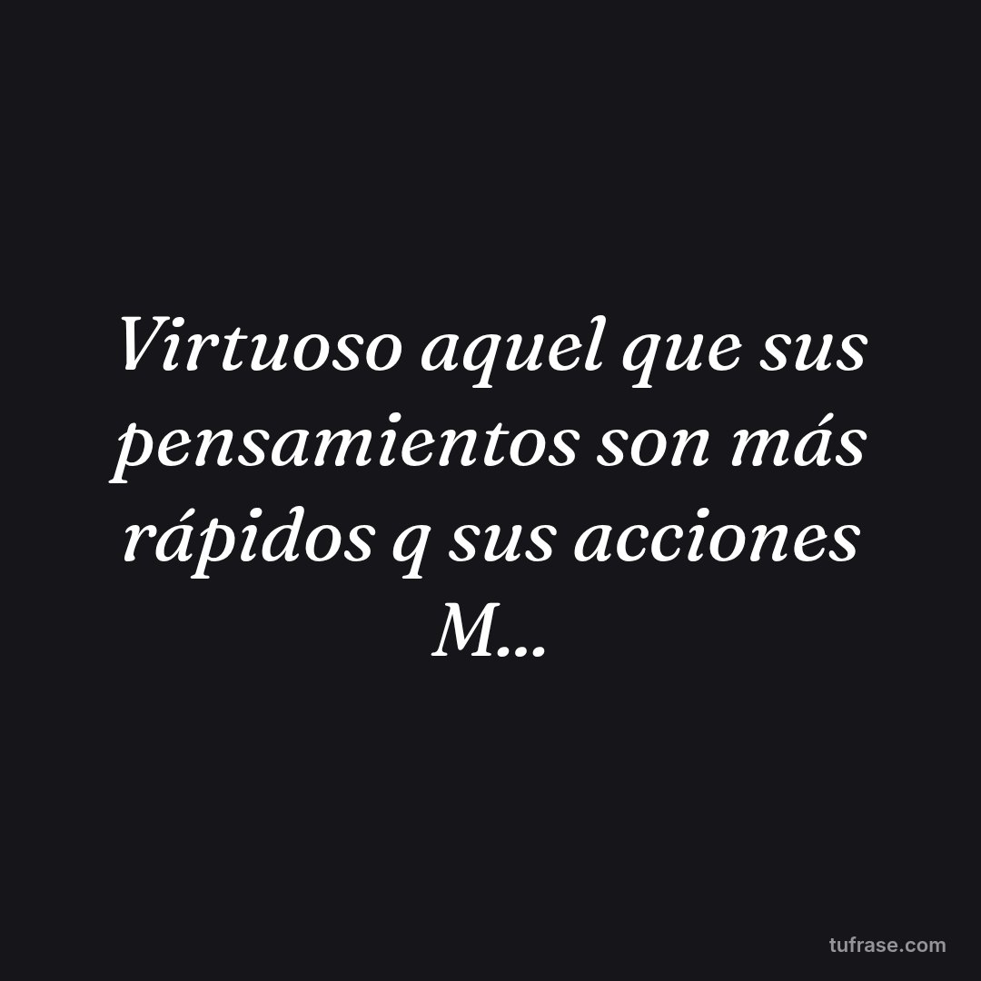 Virtuoso aquel que sus pensamientos son más rápidos q sus acciones M...