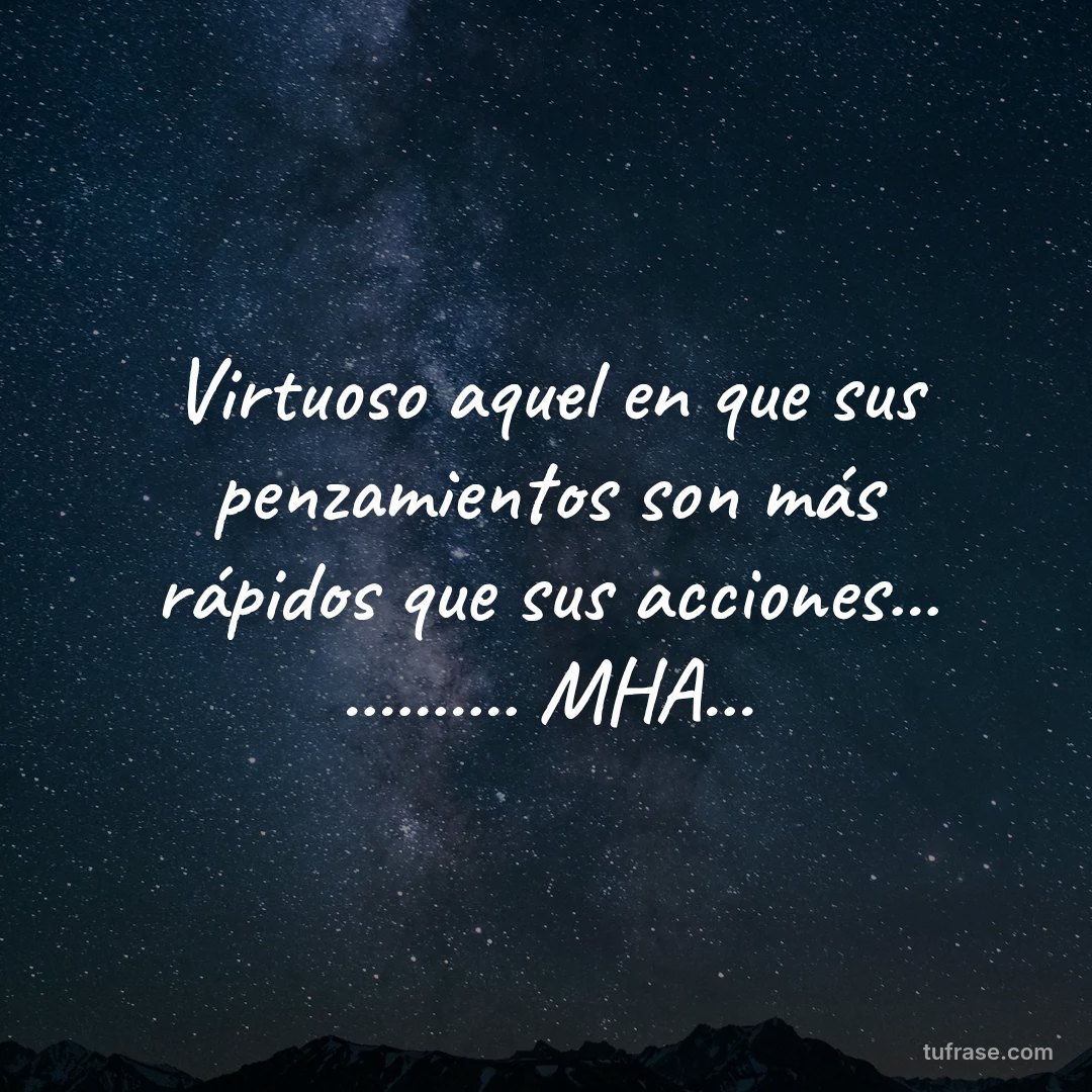 Virtuoso aquel en que sus penzamientos son más rápidos que sus acciones... .......... MHA...