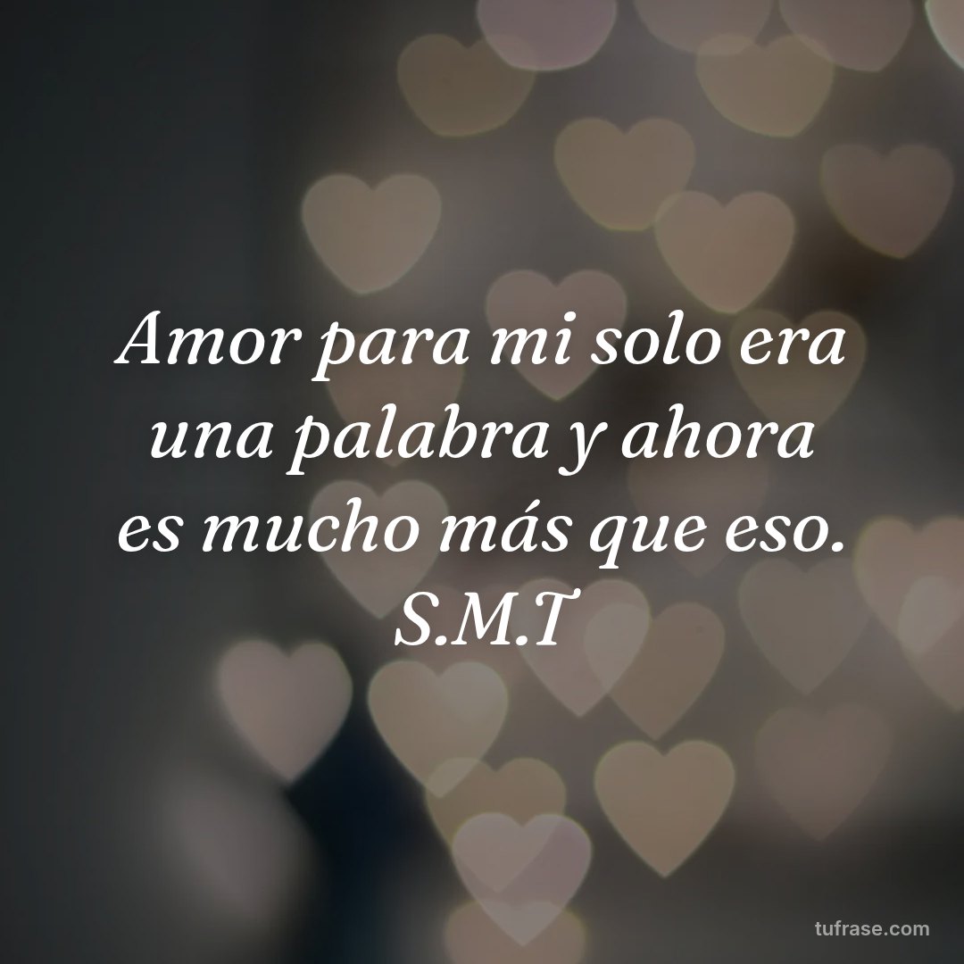 Amor para mi solo era una palabra y ahora es mucho más que eso. S.M.T