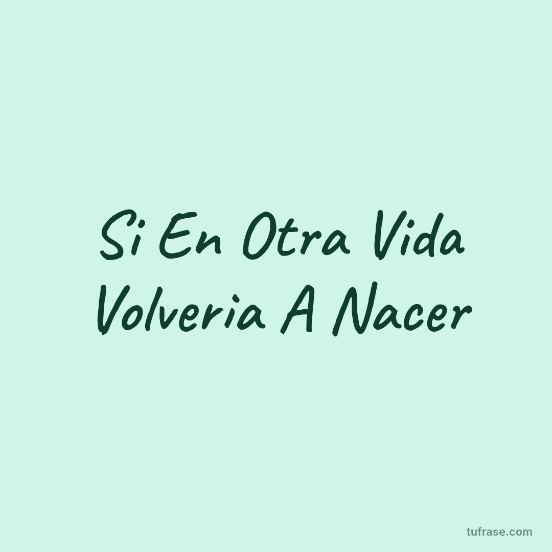 Si En Otra Vida Volveria A Nacer