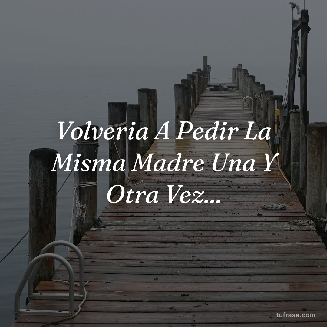 Volveria A Pedir La Misma Madre Una Y Otra Vez...