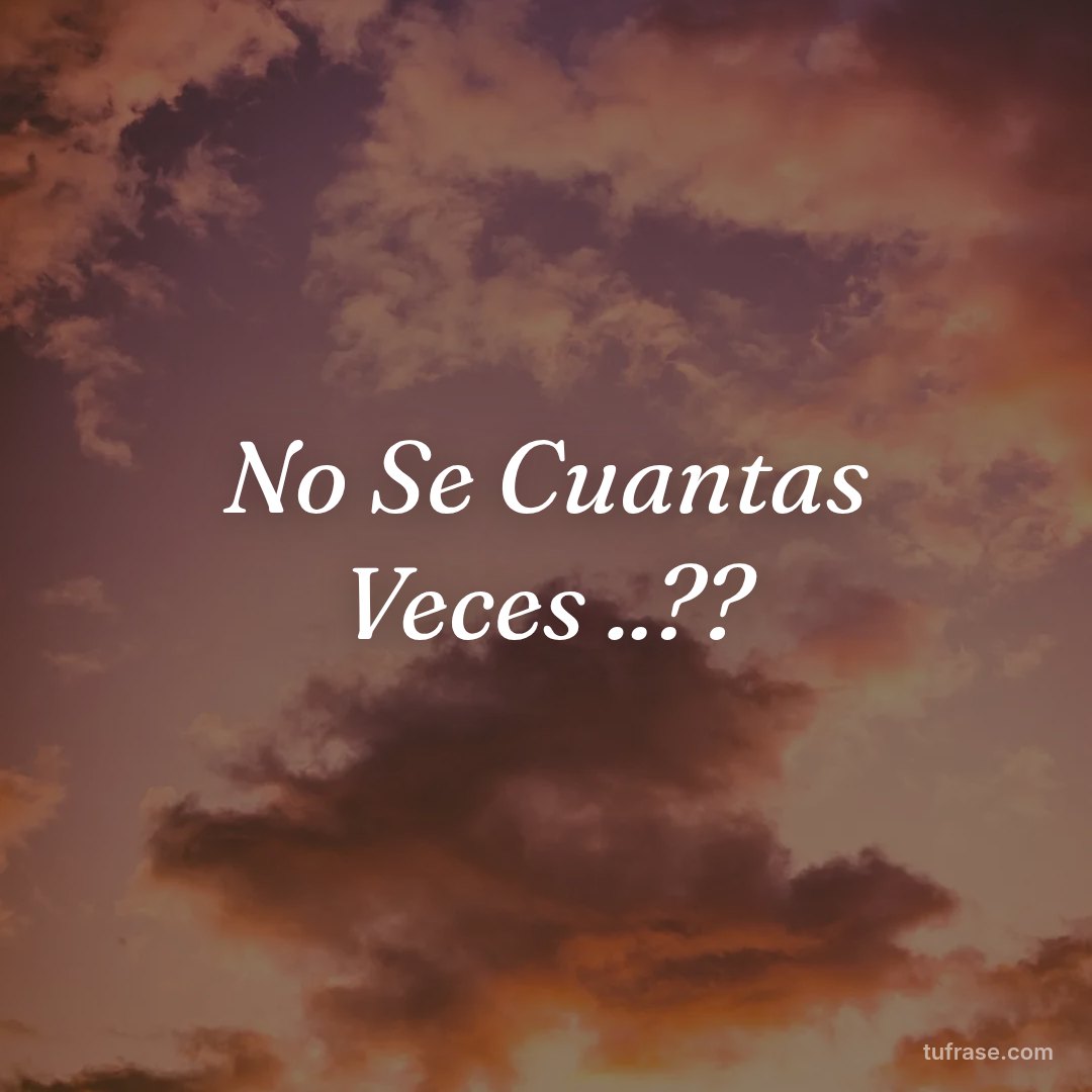 No Se Cuantas Veces ..??