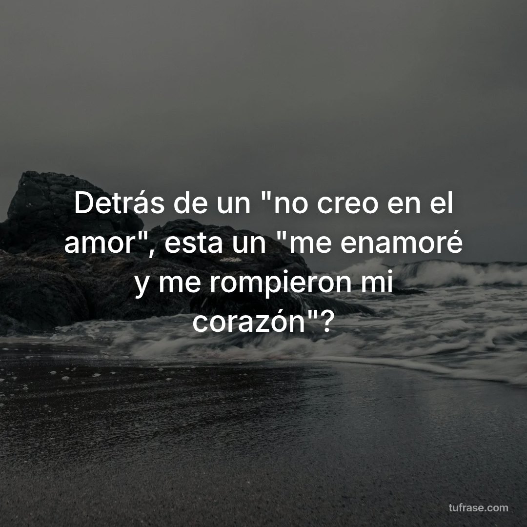 Detrás de un "no creo en el amor", esta un "me enamoré y me rompieron mi corazón"?