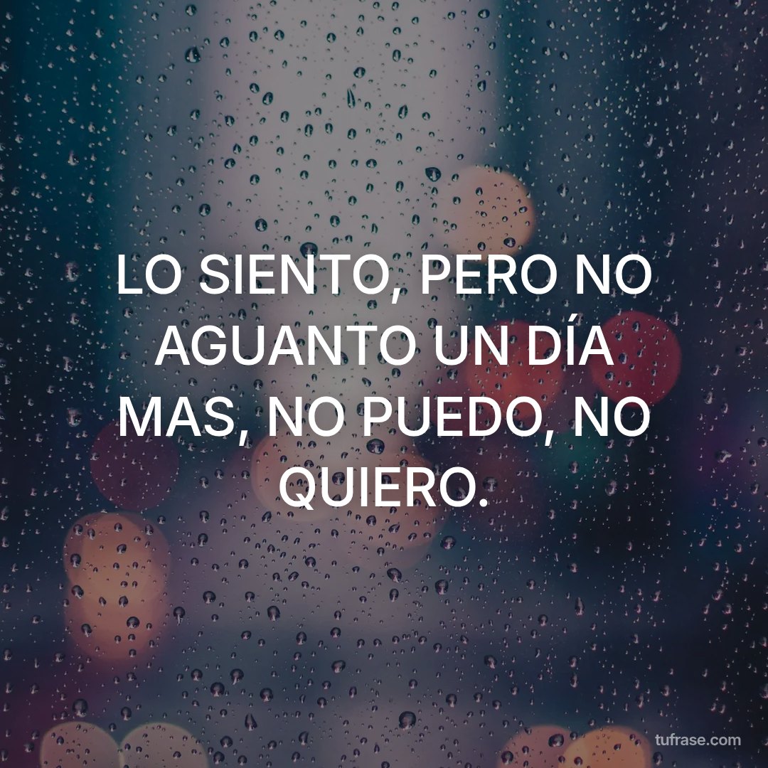 LO SIENTO, PERO NO AGUANTO UN DÍA MAS, NO PUEDO, NO QUIERO.