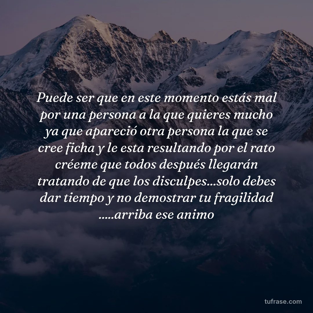 Puede ser que en este momento estás mal por una persona a la que quieres mucho ya que apareció otra persona la que se cree ficha y le esta resultando por el rato créeme que todos después llegarán tratando de que los disculpes...solo debes dar tiempo y no demostrar tu fragilidad .....arriba ese animo
