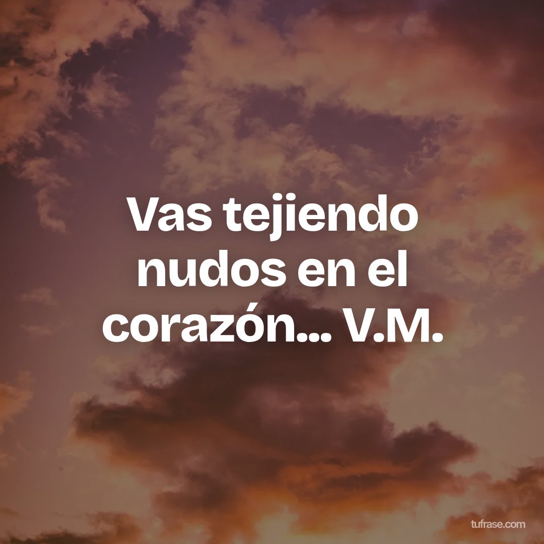 Vas tejiendo nudos en el corazón... V.M.