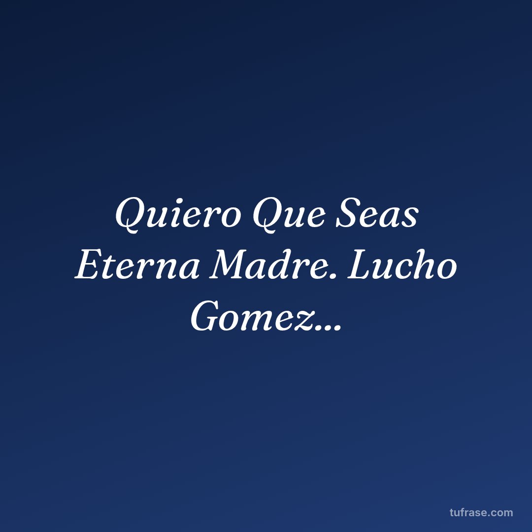 Quiero Que Seas Eterna Madre. Lucho Gomez...