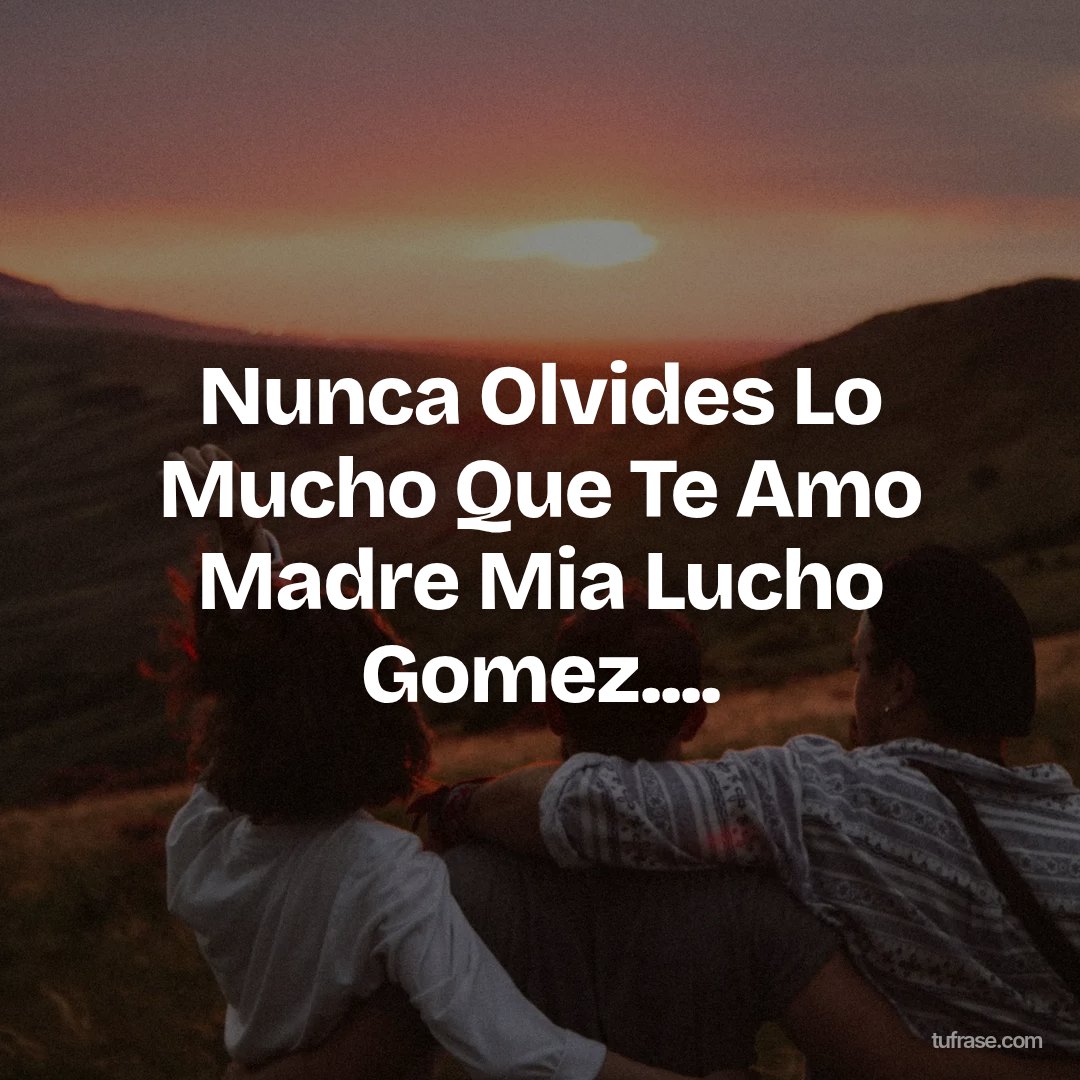Nunca Olvides Lo Mucho Que Te Amo Madre Mia Lucho Gomez....